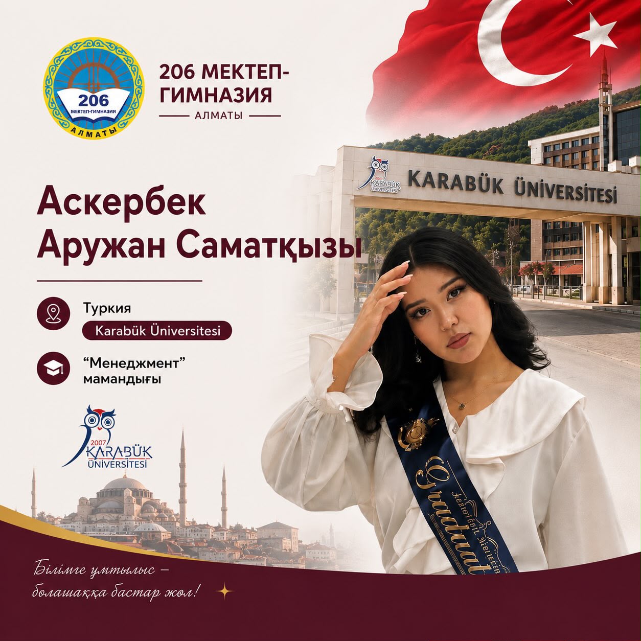 Наурызбай ауданы №206 мектеп-гимназиясының 11 «А» сынып оқушысы Аскербек Аружан Саматқызы Түркия Республикасындағы беделді жоғары оқу орындарының бірі – Karabük Üniversitesi университетінің «Менеджмент» мамандығына оқуға қабылданды.